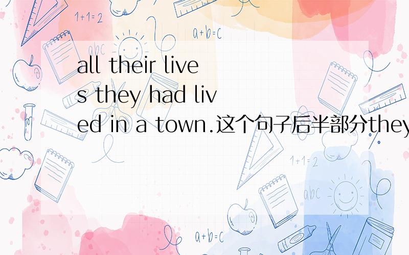 all their lives they had lived in a town.这个句子后半部分they had lived in a town已经是完整的一句话了,