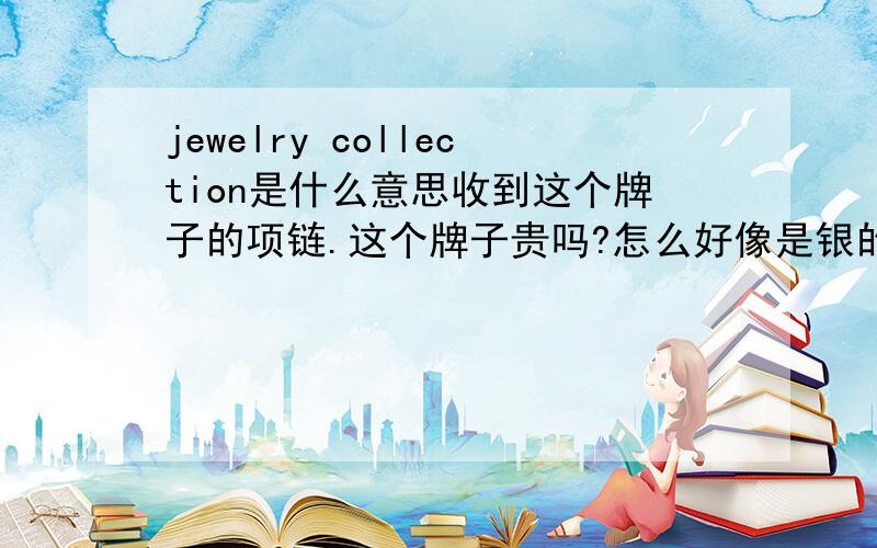 jewelry collection是什么意思收到这个牌子的项链.这个牌子贵吗?怎么好像是银的 .
