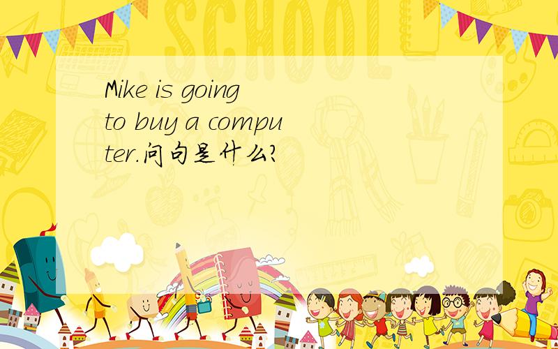 Mike is going to buy a computer.问句是什么?