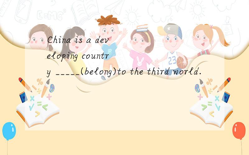 China is a developing country _____(belong)to the third world.