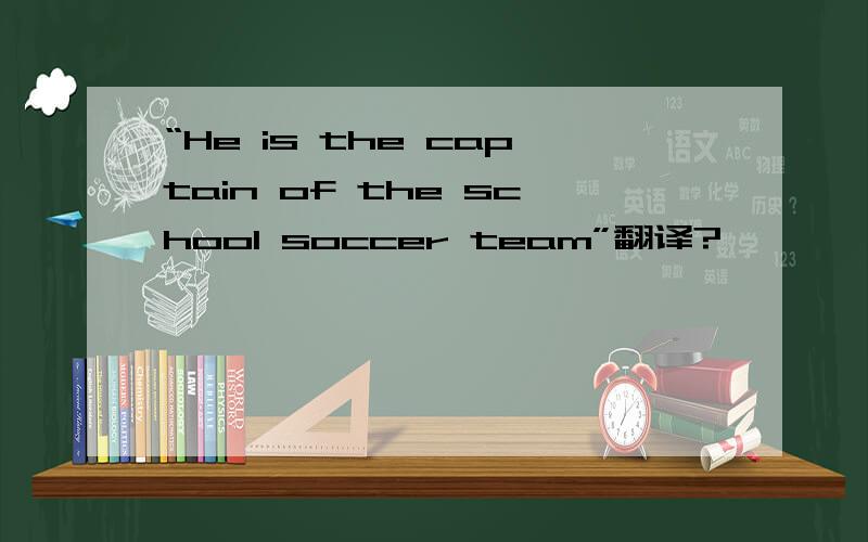 “He is the captain of the school soccer team”翻译?