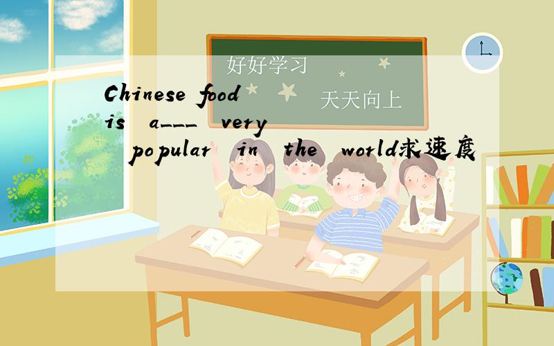 Chinese food  is  a___  very  popular  in  the  world求速度