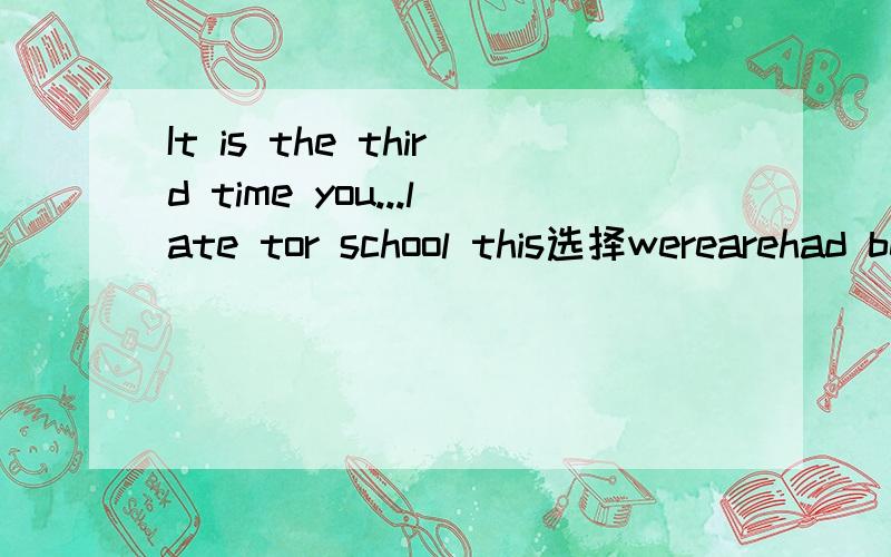 It is the third time you...late tor school this选择werearehad beenhave been