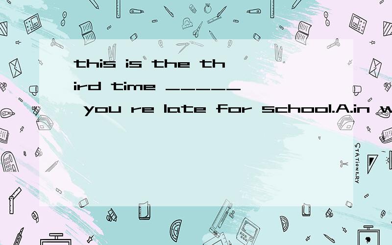 this is the third time _____ you re late for school.A.in which B.thatC.whichD.on which这个定语从句为什么不能用引导词which?