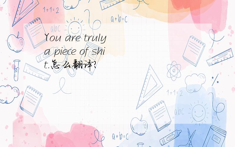 You are truly a piece of shit.怎么翻译?