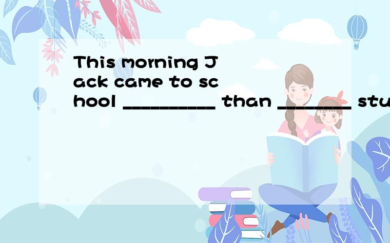 This morning Jack came to school __________ than ________ students in his class.A much later;the other B much later; any other首先我百度了一下,网上的题目都是Student后面没有s,其次,我们老师讲过the other students=any other stu
