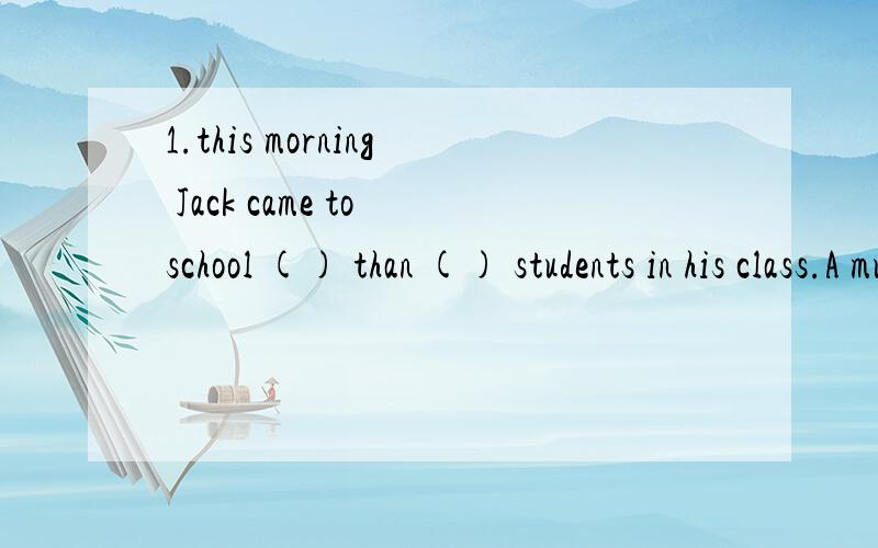 1.this morning Jack came to school () than () students in his class.A much later ,the other Bmuch later ,any other .请问为什么不选A?he 和 the other students 剩下的同学比.2.he looked more like a child than a man in his forties.请问这