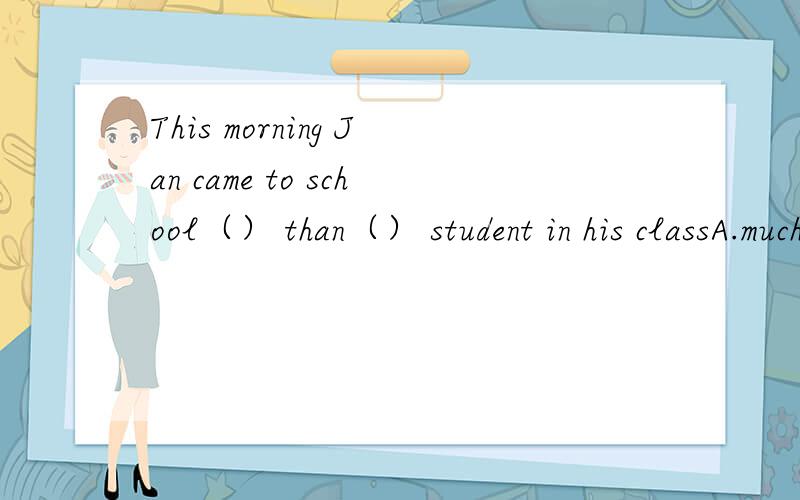 This morning Jan came to school（） than（） student in his classA.much later；any otherB.much late；any other最好有理由