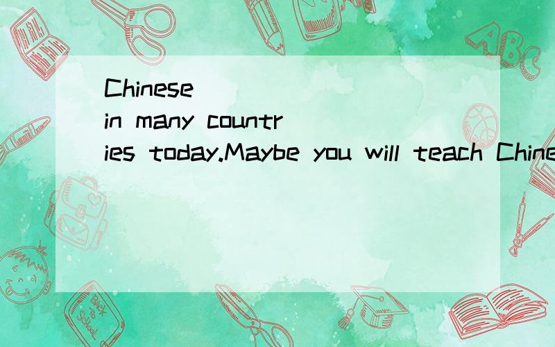 Chinese _____ in many countries today.Maybe you will teach Chinese in France in the future.A.is speaking B.speaks C.is spoken D.speak
