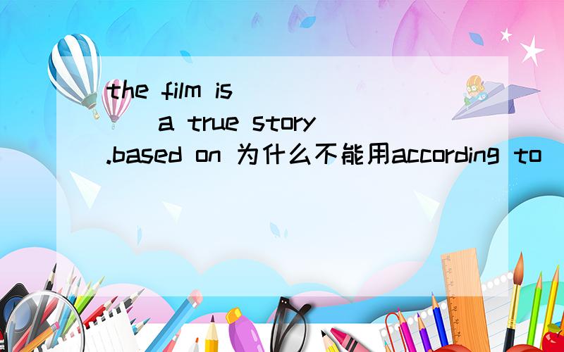 the film is ____a true story.based on 为什么不能用according to