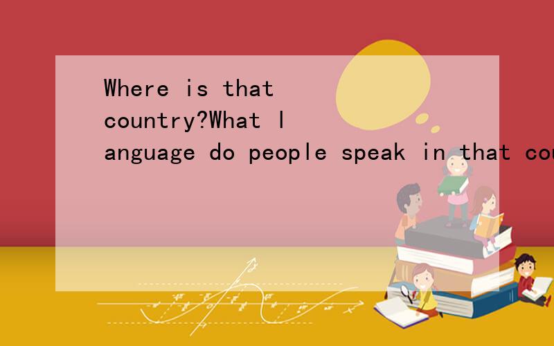 Where is that country?What language do people speak in that country?What is country famous four?以上这些的回答是什么.