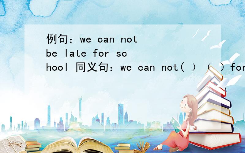 例句：we can not be late for school 同义句：we can not( ）（ ）for school为什么是用arrive late