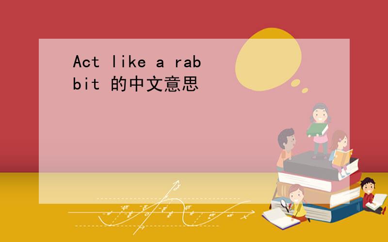Act like a rabbit 的中文意思
