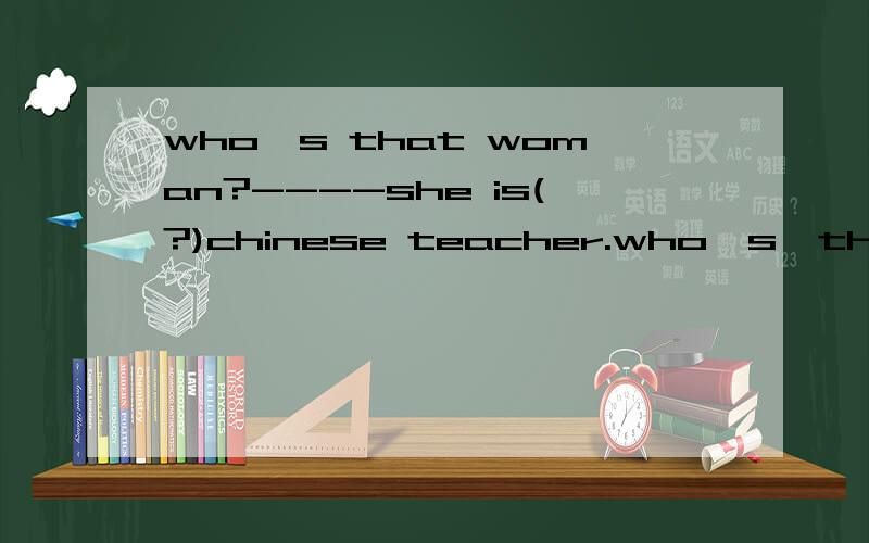 who,s that woman?----she is(?)chinese teacher.who,s  that  woman?----she  is(?)chinese teacher.  A  we  B us  C 0ur  选哪个?