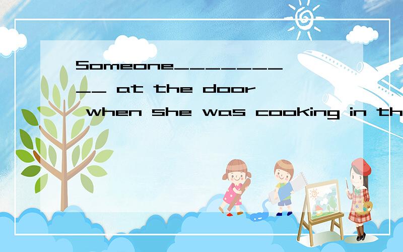Someone_________ at the door when she was cooking in the kitchen应该填knocked还是was knocking?