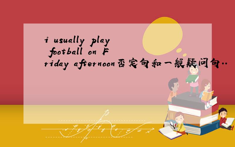 i usually play football on Friday afternoon否定句和一般疑问句..