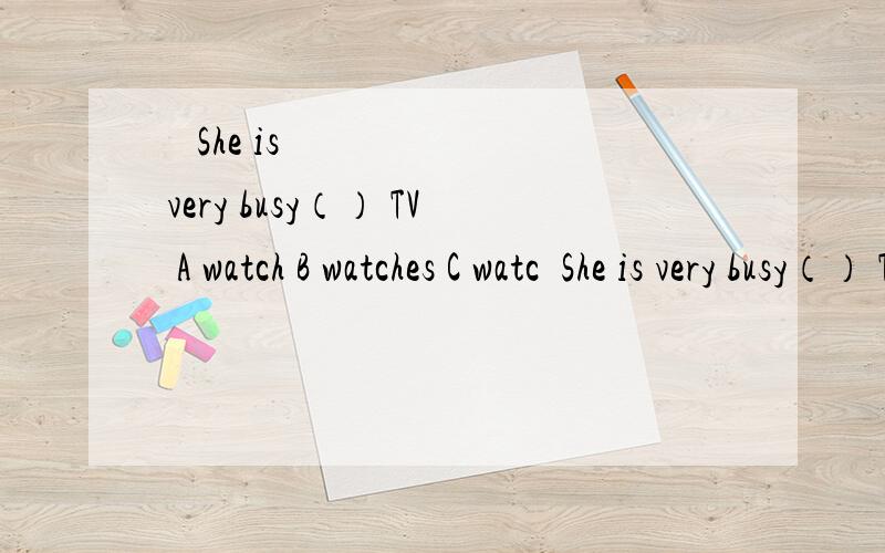   She is very busy（） TV A watch B watches C watc She is very busy（） TVA watchB watchesC watching