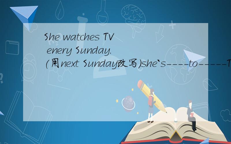 She watches TV enery Sunday.(用next Sunday改写）she`s----to-----TV next Sunday