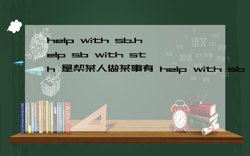 help with sb.help sb with sth 是帮某人做某事有 help with sb 的用法吗