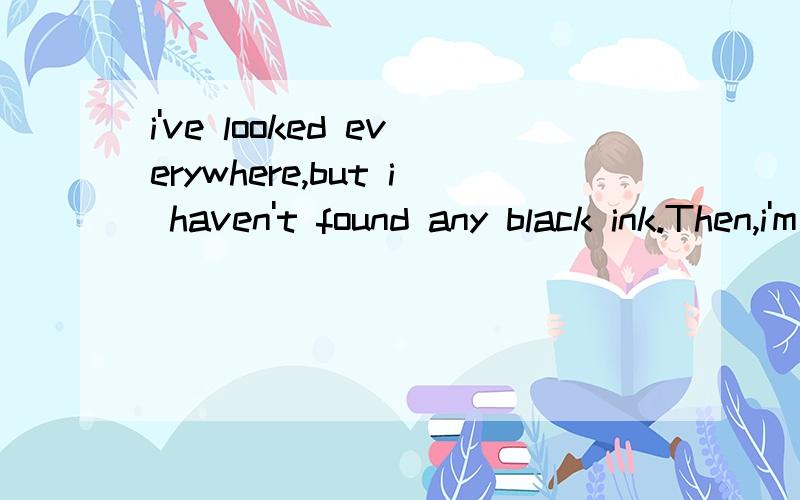 i've looked everywhere,but i haven't found any black ink.Then,i'm afraid there is ___left.A nothing B none请问这里不能用nothing的原因是什么呢?