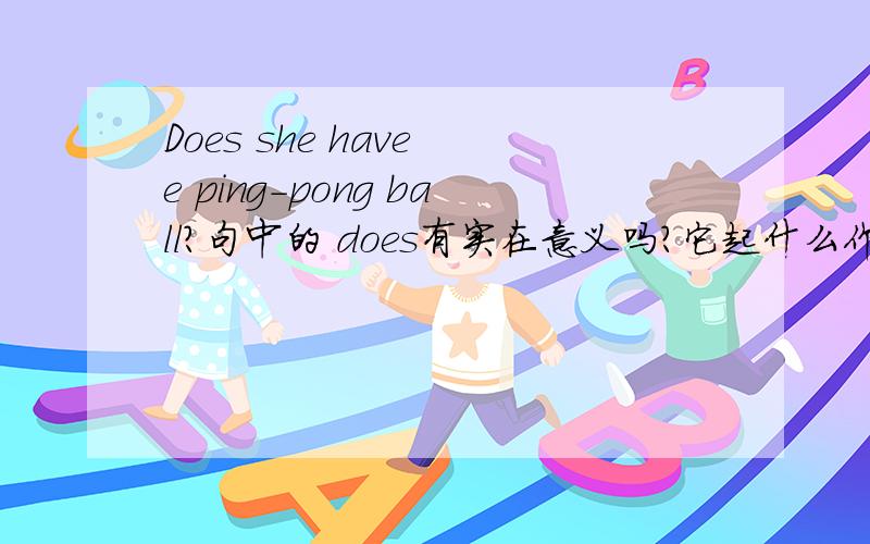 Does she have e ping-pong ball?句中的 does有实在意义吗?它起什么作用?当加了does之后,谓语动词要用什么形式?再问下...He does his homework in the eveningDoes she have e ping-pong ball?这两个句子中的 Does 用法一