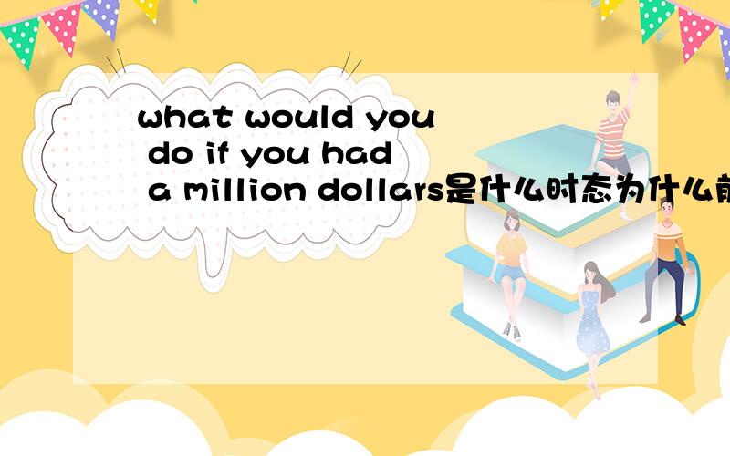 what would you do if you had a million dollars是什么时态为什么前面是would，而不是will