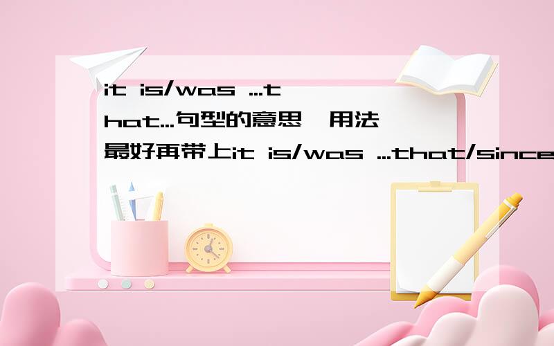 it is/was ...that...句型的意思,用法最好再带上it is/was ...that/since/before/when...的用法,谢了!