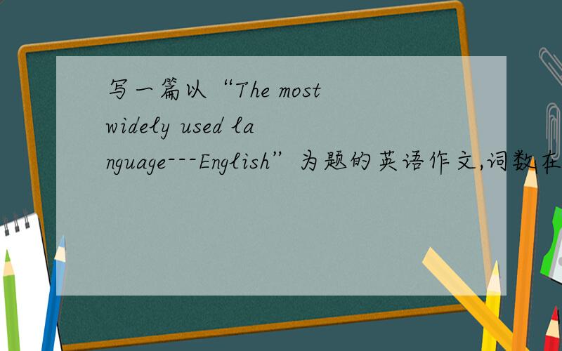 写一篇以“The most widely used language---English”为题的英语作文,词数在80词左右