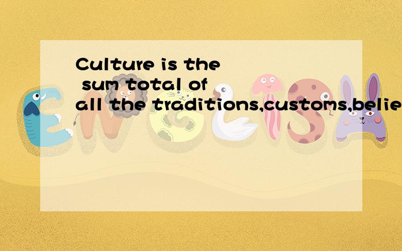 Culture is the sum total of all the traditions,customs,beliefs,and ways of li如上extremely complex,delicate,and ingenious pieces of machinery for the transfer of ideas.They fall behind our Western languages not in their sound patterns or grammatica