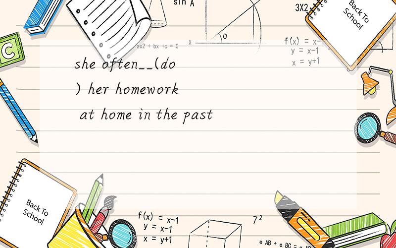 she often__(do) her homework at home in the past
