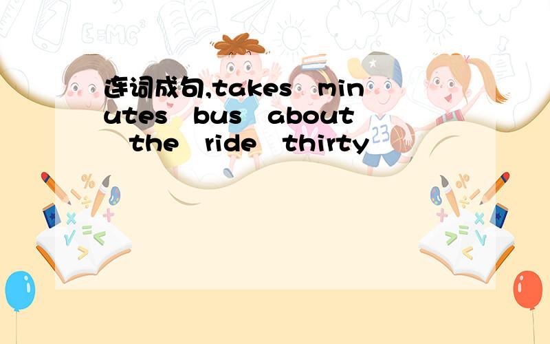 连词成句,takes　minutes　bus　about　the　ride　thirty