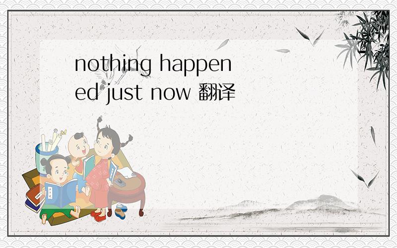 nothing happened just now 翻译