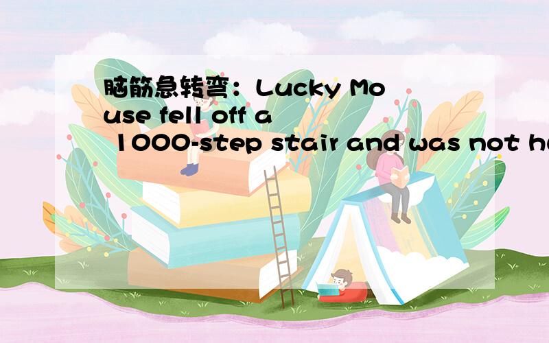 脑筋急转弯：Lucky Mouse fell off a 1000-step stair and was not hurt why?