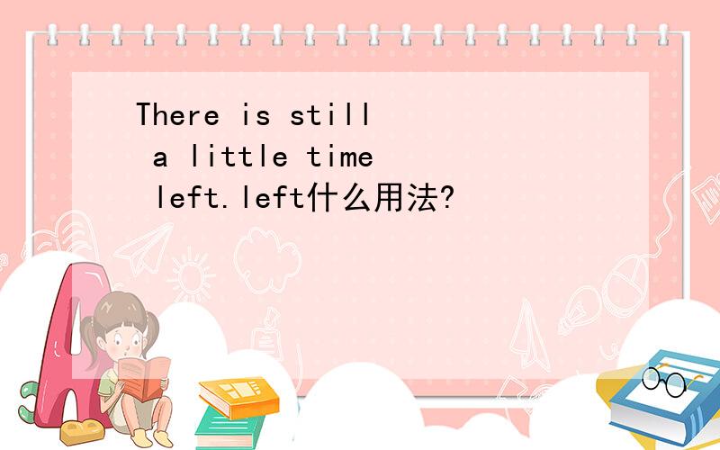 There is still a little time left.left什么用法?