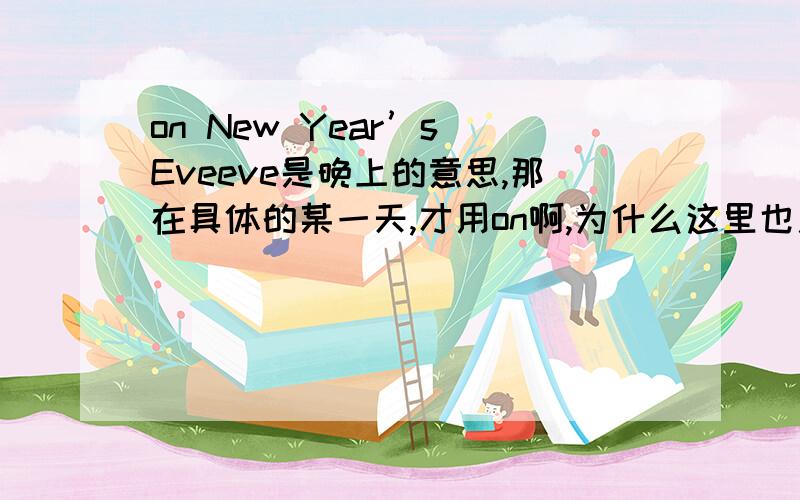 on New Year’s Eveeve是晚上的意思,那在具体的某一天,才用on啊,为什么这里也用on啊?
