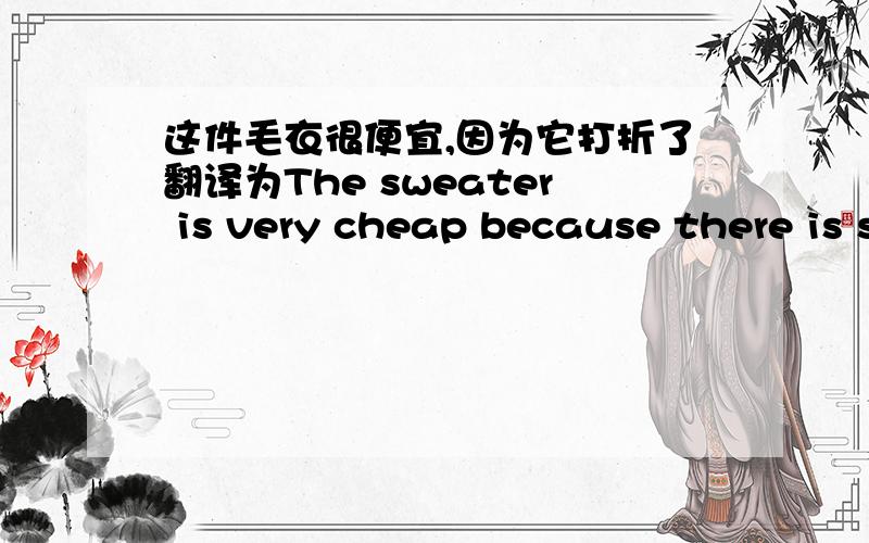 这件毛衣很便宜,因为它打折了翻译为The sweater is very cheap because there is s( )( )it.