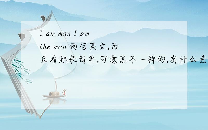 I am man I am the man 两句英文,而且看起来简单,可意思不一样的,有什么差别呢?