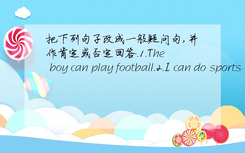 把下列句子改成一般疑问句,并作肯定或否定回答.1.The boy can play football.2.I can do sports everyday.
