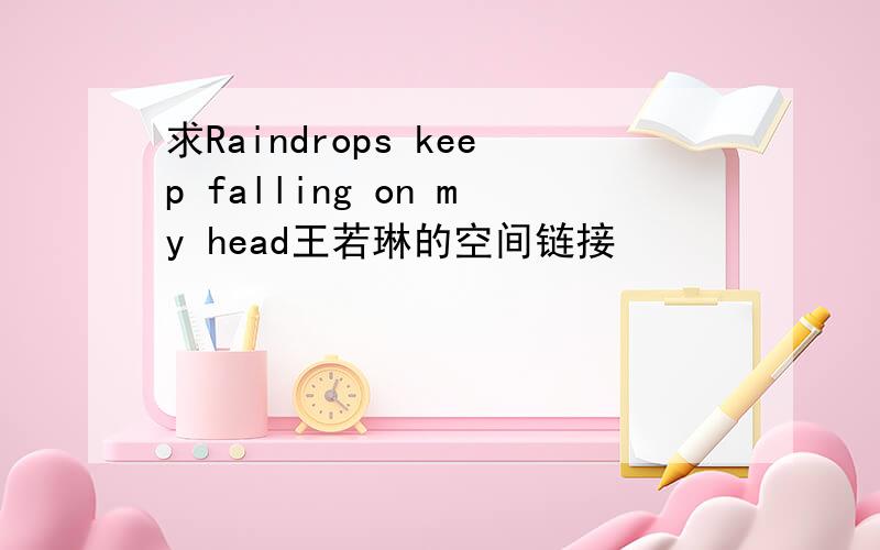 求Raindrops keep falling on my head王若琳的空间链接