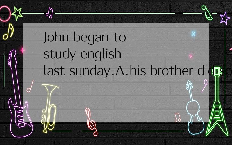 John began to study english last sunday.A.his brother did so B.so did his brotherC.so his brother did D.his brother so did我认为选B.答案选D.为什么谢谢!