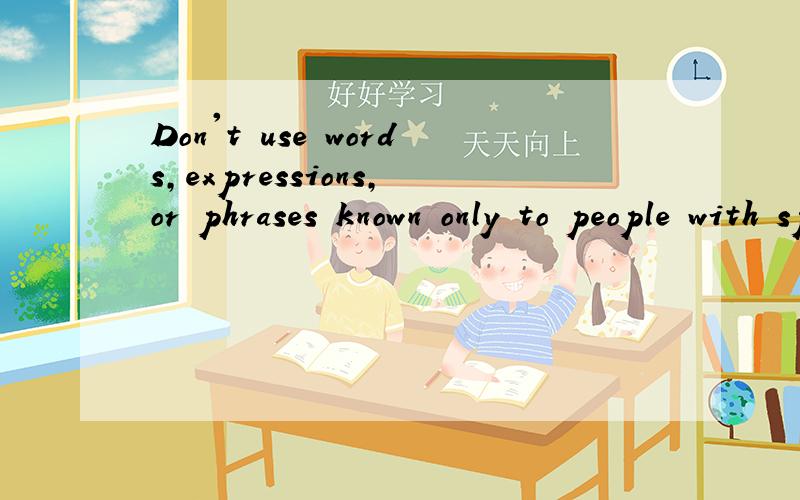 Don't use words,expressions,or phrases known only to people with specific knowledge!