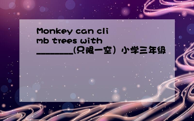 Monkey can climb trees with ________(只限一空）小学三年级
