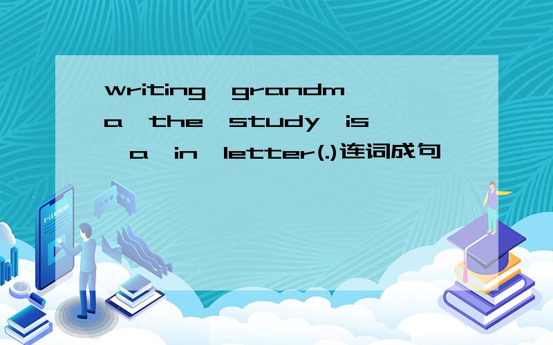 writing,grandma,the,study,is,a,in,letter(.)连词成句