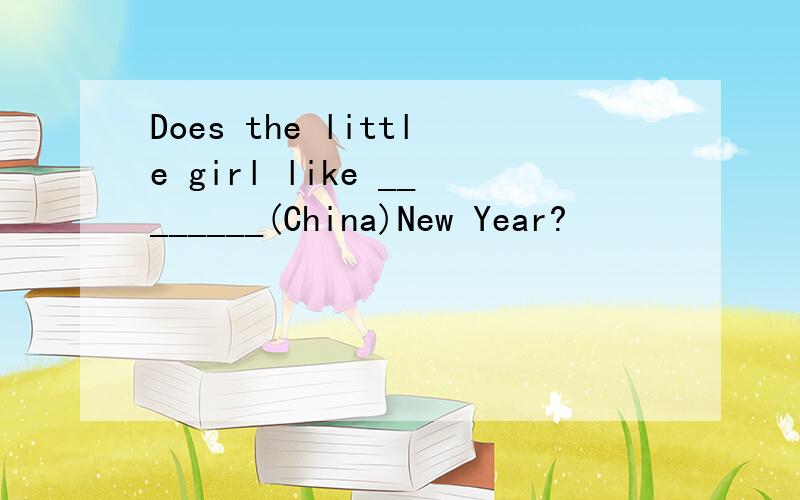 Does the little girl like ________(China)New Year?
