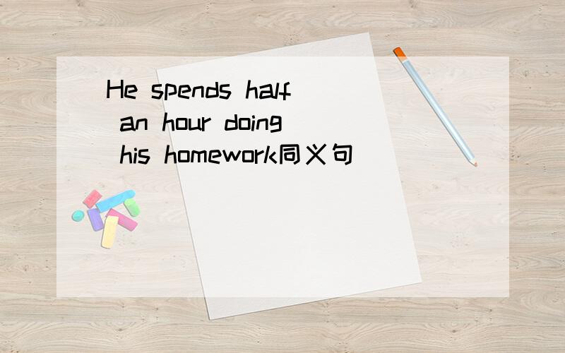He spends half an hour doing his homework同义句