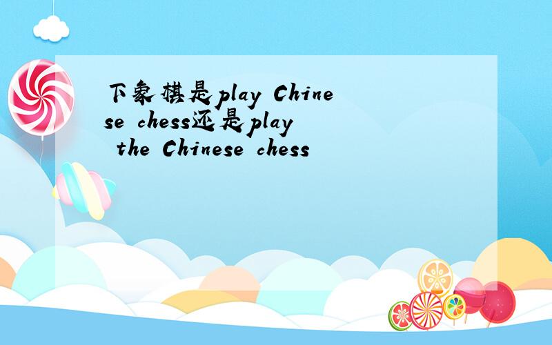 下象棋是play Chinese chess还是play the Chinese chess