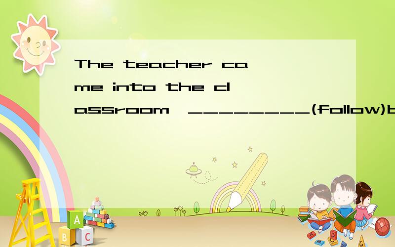 The teacher came into the classroom,________(follow)by lots of kids 为什么答案是following?求个详解