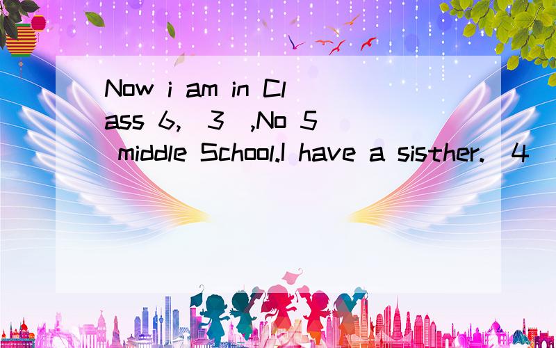 Now i am in Class 6,_3_,No 5 middle School.I have a sisther._4_name is Lucy.