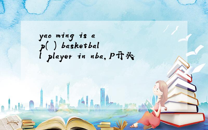 yao ming is a p( ) basketball player in nba,P开头