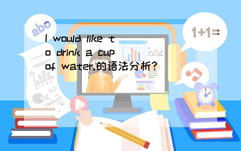 I would like to drink a cup of water.的语法分析?